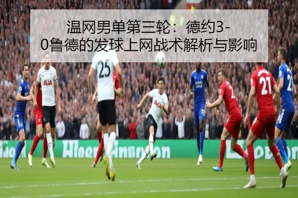 温网男单第三轮：德约3-0鲁德的发球上网战术解析与影响